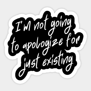 I'm not going to apologize for just existing Sticker